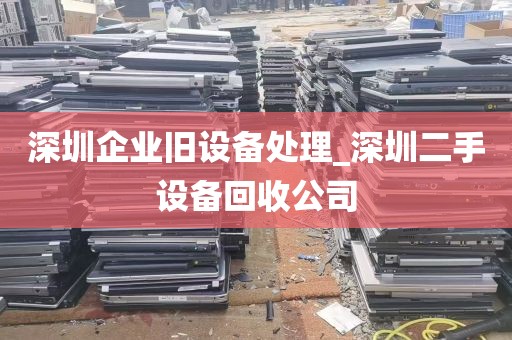 深圳企业旧设备处理_深圳二手设备回收公司