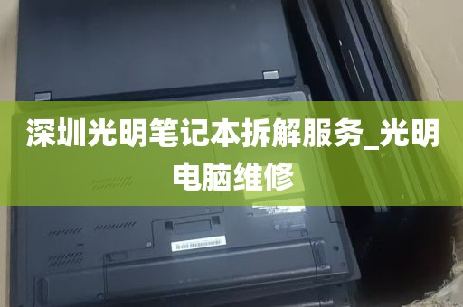 深圳光明笔记本拆解服务_光明电脑维修