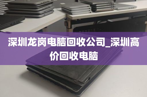 深圳龙岗电脑回收公司_深圳高价回收电脑