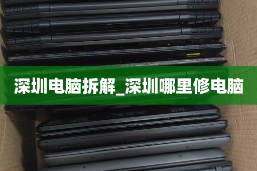 深圳电脑拆解_深圳哪里修电脑