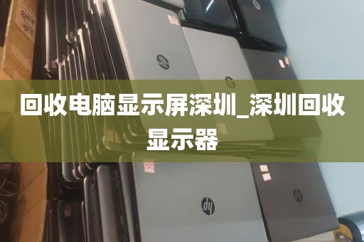 回收电脑显示屏深圳_深圳回收显示器