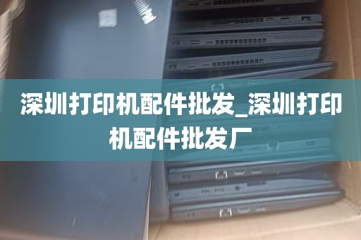 深圳打印机配件批发_深圳打印机配件批发厂