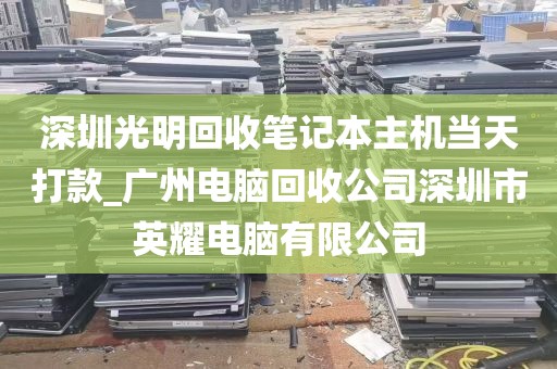 深圳光明回收笔记本主机当天打款_广州电脑回收公司深圳市英耀电脑有限公司