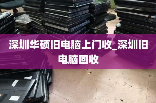 深圳华硕旧电脑上门收_深圳旧电脑回收