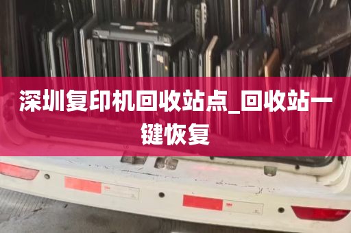 深圳复印机回收站点_回收站一键恢复