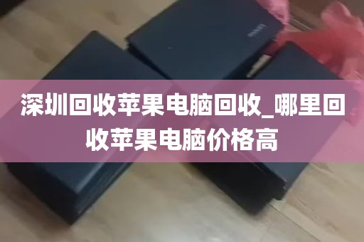 深圳回收苹果电脑回收_哪里回收苹果电脑价格高