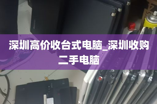 深圳高价收台式电脑_深圳收购二手电脑