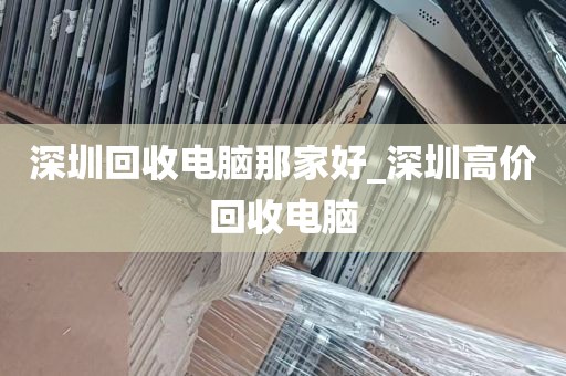 深圳回收电脑那家好_深圳高价回收电脑