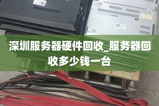 深圳服务器硬件回收_服务器回收多少钱一台