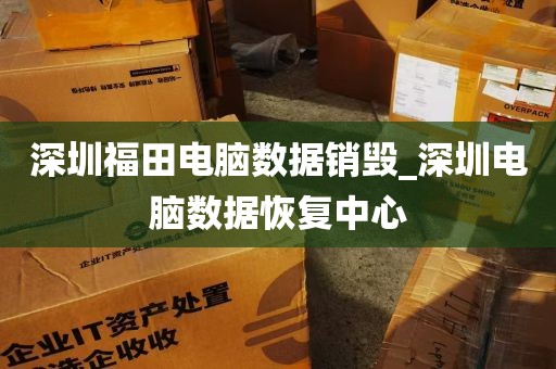 深圳福田电脑数据销毁_深圳电脑数据恢复中心