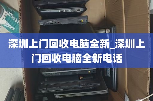 深圳上门回收电脑全新_深圳上门回收电脑全新电话