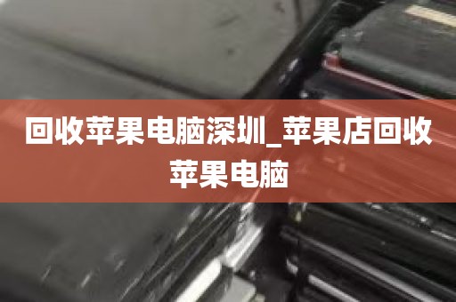 回收苹果电脑深圳_苹果店回收苹果电脑