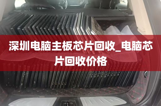 深圳电脑主板芯片回收_电脑芯片回收价格