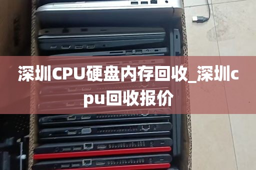 深圳CPU硬盘内存回收_深圳cpu回收报价