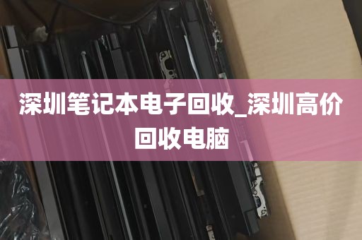 深圳笔记本电子回收_深圳高价回收电脑