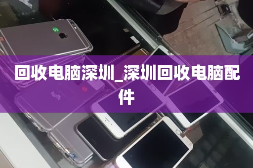 回收电脑深圳_深圳回收电脑配件