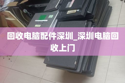 回收电脑配件深圳_深圳电脑回收上门