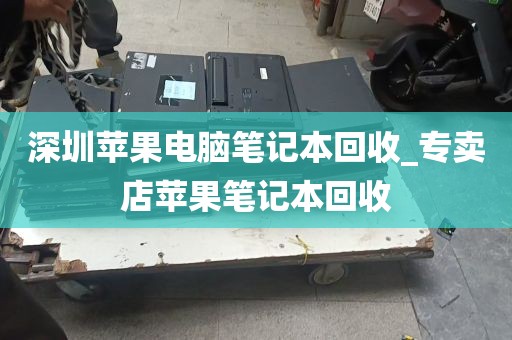 深圳苹果电脑笔记本回收_专卖店苹果笔记本回收