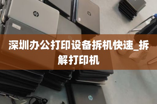 深圳办公打印设备拆机快速_拆解打印机