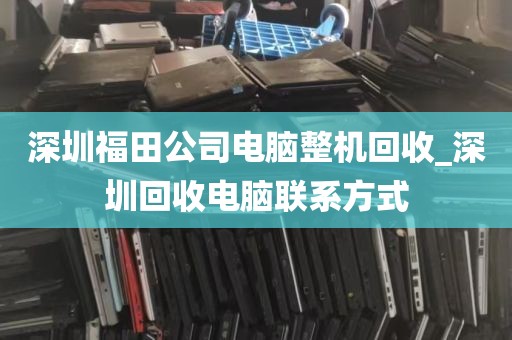 深圳福田公司电脑整机回收_深圳回收电脑联系方式