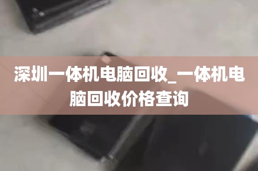 深圳一体机电脑回收_一体机电脑回收价格查询