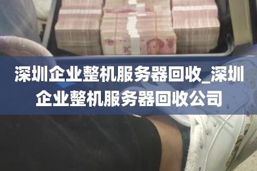 深圳企业整机服务器回收_深圳企业整机服务器回收公司