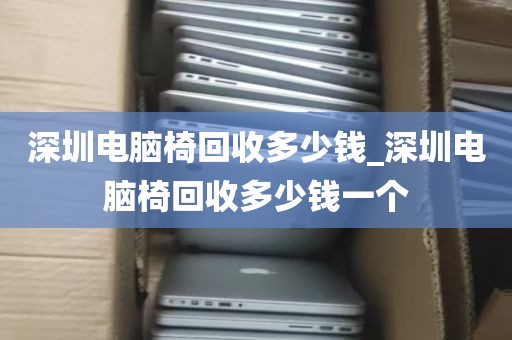 深圳电脑椅回收多少钱_深圳电脑椅回收多少钱一个