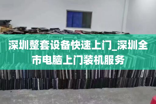 深圳整套设备快速上门_深圳全市电脑上门装机服务