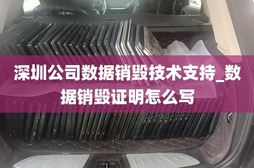 深圳公司数据销毁技术支持_数据销毁证明怎么写