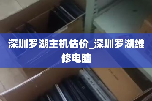 深圳罗湖主机估价_深圳罗湖维修电脑