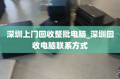 深圳上门回收整批电脑_深圳回收电脑联系方式