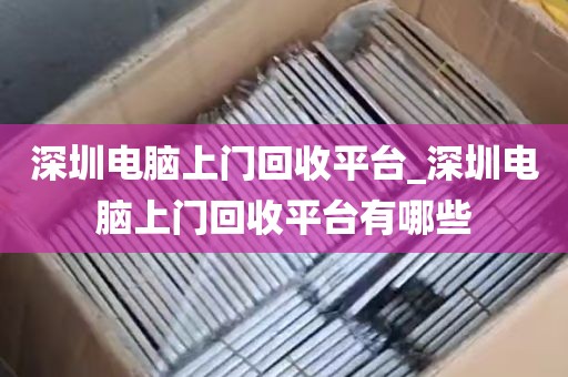 深圳电脑上门回收平台_深圳电脑上门回收平台有哪些
