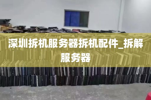 深圳拆机服务器拆机配件_拆解服务器