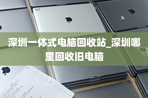 深圳一体式电脑回收站_深圳哪里回收旧电脑