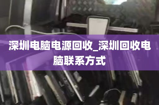 深圳电脑电源回收_深圳回收电脑联系方式