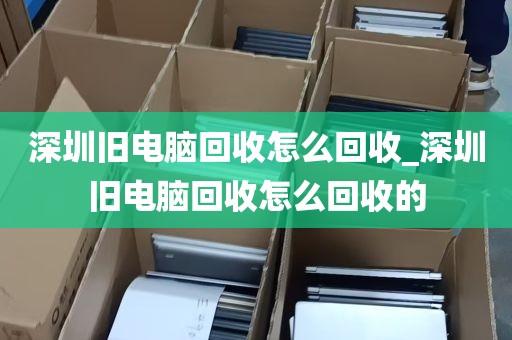 深圳旧电脑回收怎么回收_深圳旧电脑回收怎么回收的