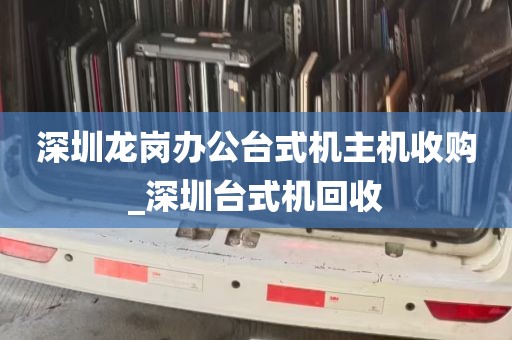 深圳龙岗办公台式机主机收购_深圳台式机回收