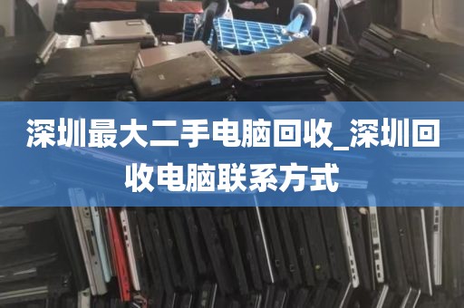 深圳最大二手电脑回收_深圳回收电脑联系方式