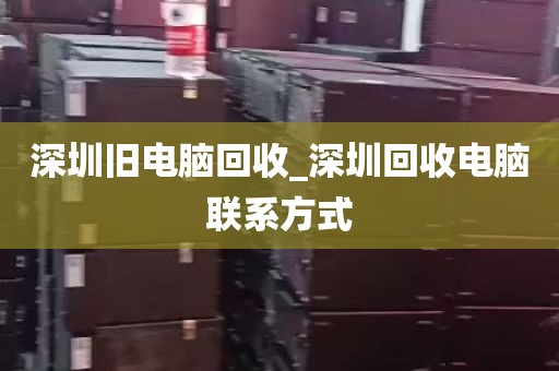 深圳旧电脑回收_深圳回收电脑联系方式