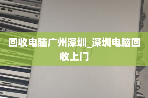 回收电脑广州深圳_深圳电脑回收上门