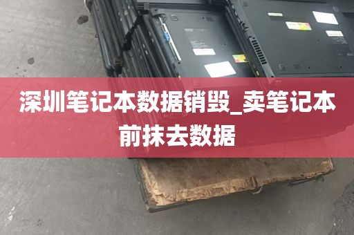 深圳笔记本数据销毁_卖笔记本前抹去数据
