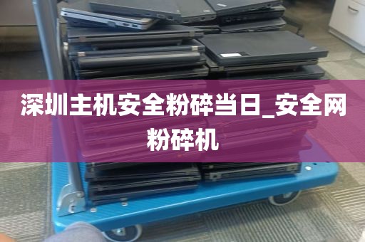 深圳主机安全粉碎当日_安全网粉碎机