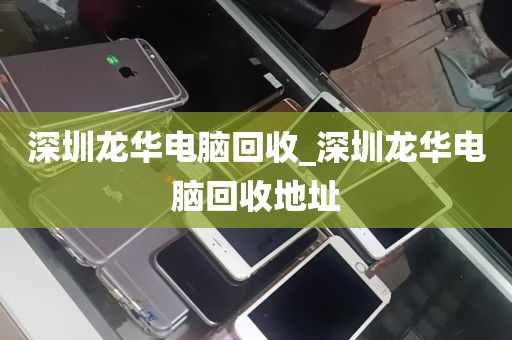 深圳龙华电脑回收_深圳龙华电脑回收地址