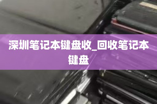 深圳笔记本键盘收_回收笔记本键盘