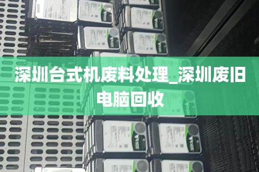 深圳台式机废料处理_深圳废旧电脑回收