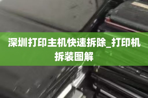 深圳打印主机快速拆除_打印机拆装图解