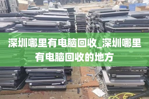 深圳哪里有电脑回收_深圳哪里有电脑回收的地方