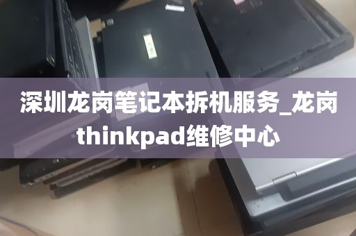 深圳龙岗笔记本拆机服务_龙岗thinkpad维修中心