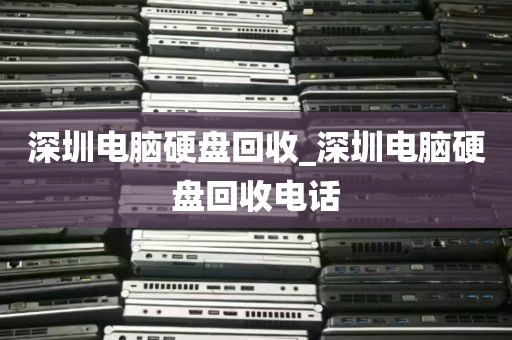 深圳电脑硬盘回收_深圳电脑硬盘回收电话
