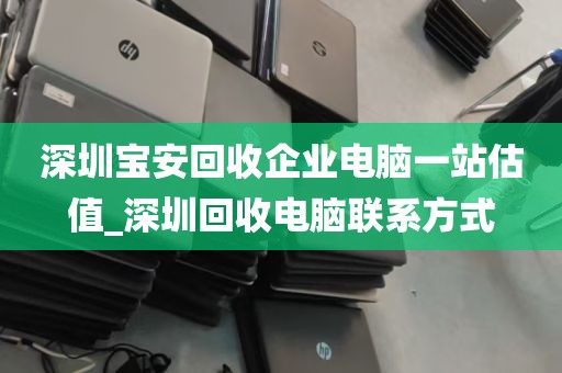 深圳宝安回收企业电脑一站估值_深圳回收电脑联系方式